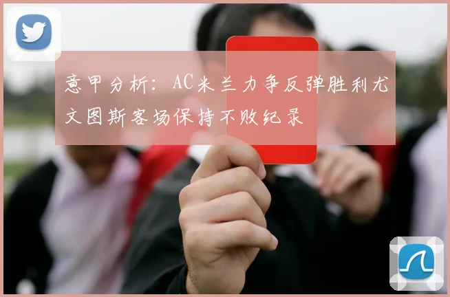 意甲分析：AC米兰力争反弹胜利尤文图斯客场保持不败纪录