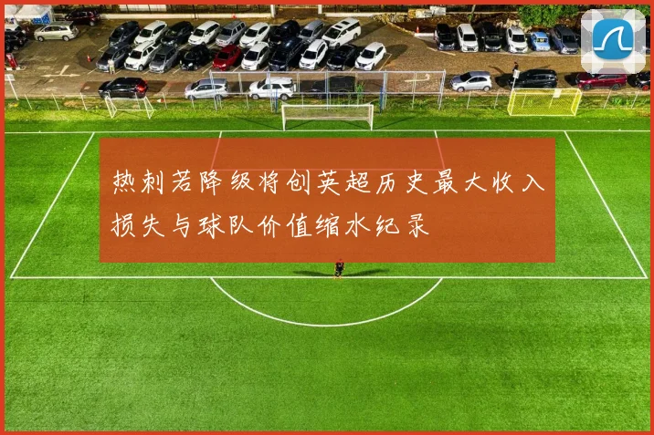 热刺若降级将创英超历史最大收入损失与球队价值缩水纪录
