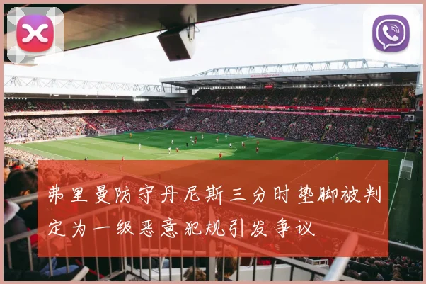 弗里曼防守丹尼斯三分时垫脚被判定为一级恶意犯规引发争议