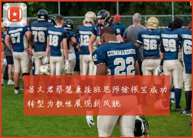 吕文君蔡慧康接班恩师徐根宝成功转型为教练展现新风貌