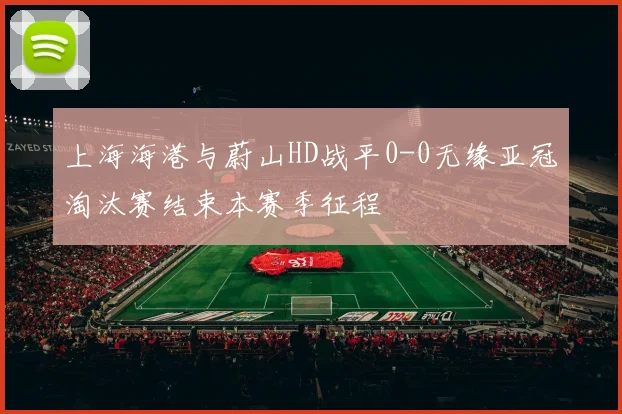 上海海港与蔚山HD战平0-0无缘亚冠淘汰赛结束本赛季征程