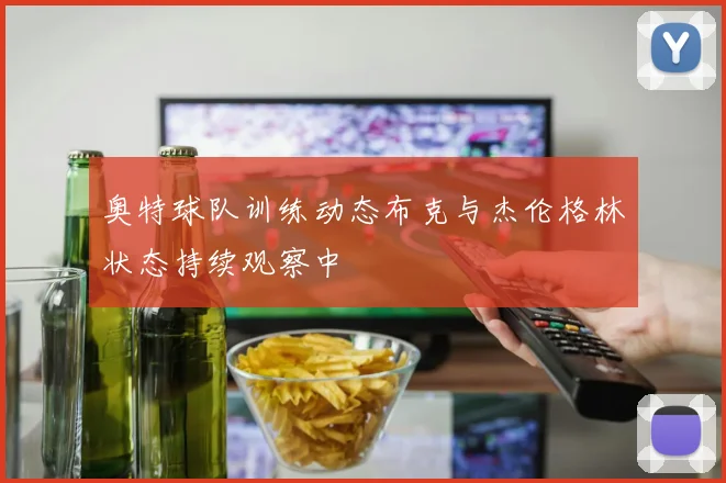 奥特球队训练动态布克与杰伦格林状态持续观察中