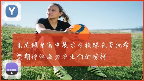 克尼佩尔高中展示母校球衣寄托希望期待他成为学生们的榜样