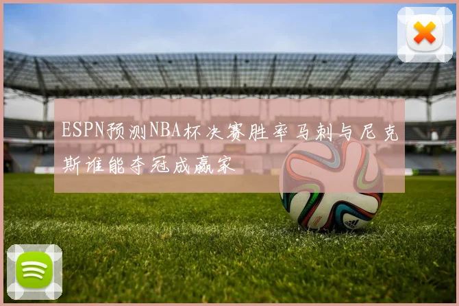 ESPN预测NBA杯决赛胜率马刺与尼克斯谁能夺冠成赢家