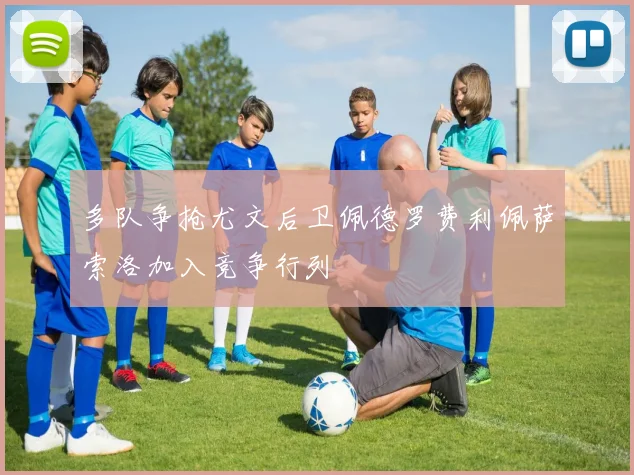 多队争抢尤文后卫佩德罗费利佩萨索洛加入竞争行列
