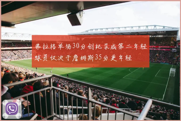 弗拉格单场30分创纪录成第二年轻球员仅次于詹姆斯35分更年轻