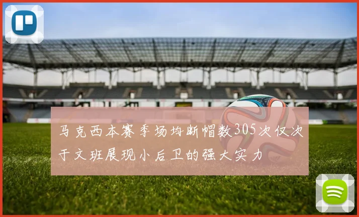 马克西本赛季场均断帽数305次仅次于文班展现小后卫的强大实力