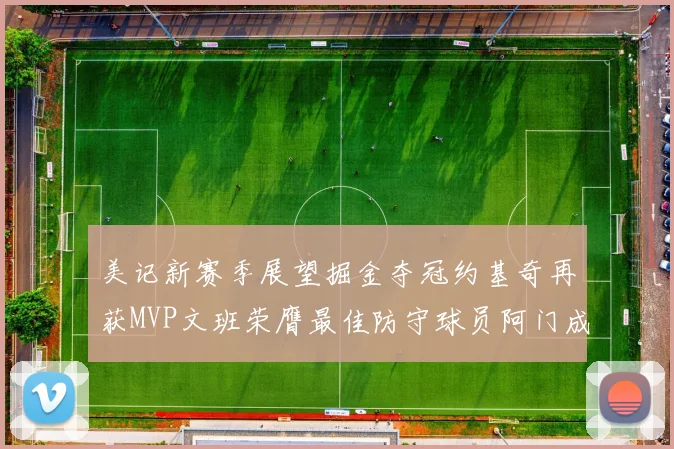 美记新赛季展望掘金夺冠约基奇再获MVP文班荣膺最佳防守球员阿门成进步最快球员