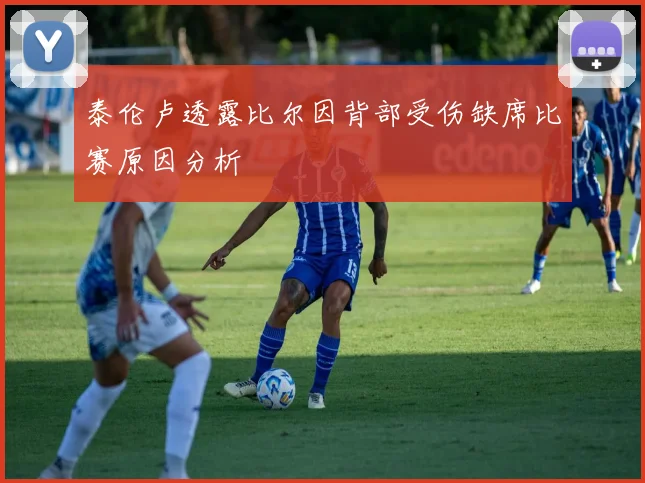 泰伦卢透露比尔因背部受伤缺席比赛原因分析