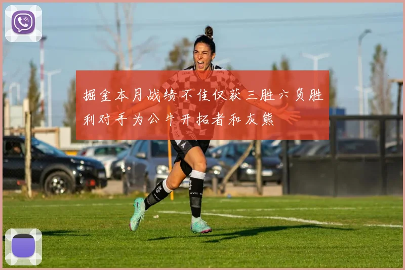 掘金本月战绩不佳仅获三胜六负胜利对手为公牛开拓者和灰熊
