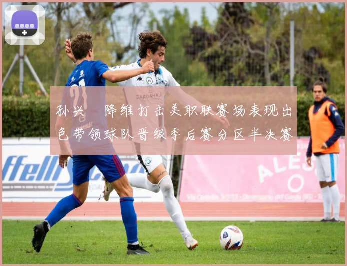 孙兴慜降维打击美职联赛场表现出色带领球队晋级季后赛分区半决赛