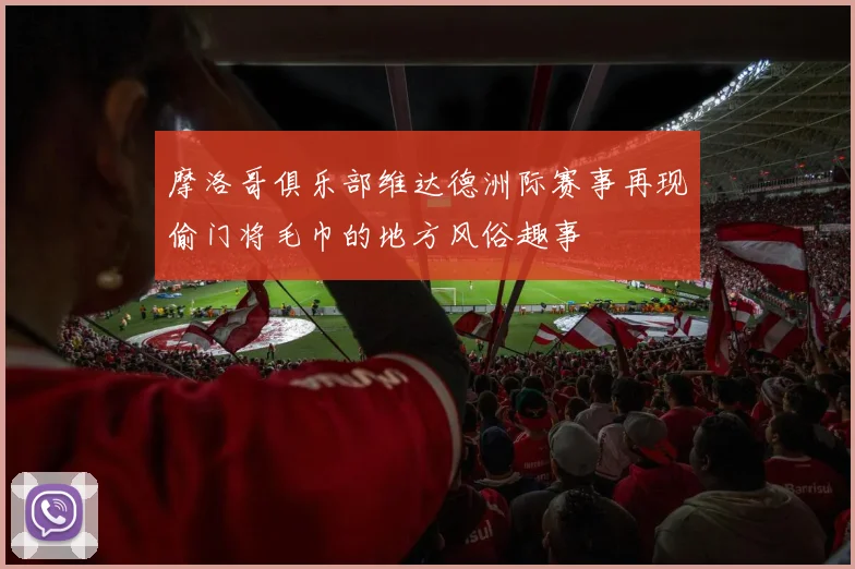 摩洛哥俱乐部维达德洲际赛事再现偷门将毛巾的地方风俗趣事