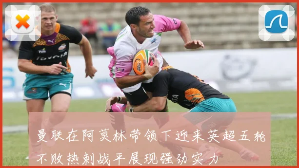 曼联在阿莫林带领下迎来英超五轮不败热刺战平展现强劲实力