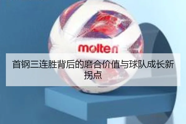 首钢三连胜背后的磨合价值与球队成长新拐点 - Leyu