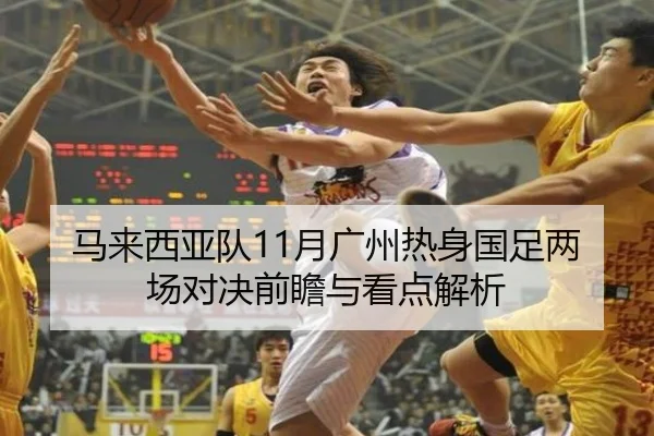马来西亚队11月广州热身国足两场对决前瞻与看点解析（Leyu）